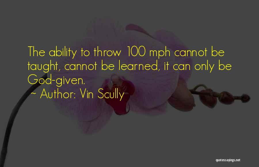 Vin Scully Quotes: The Ability To Throw 100 Mph Cannot Be Taught, Cannot Be Learned, It Can Only Be God-given.