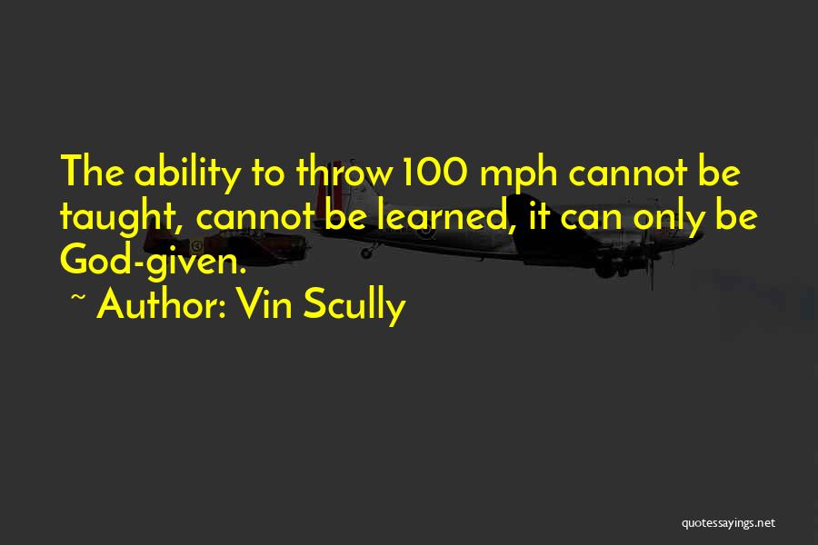 Vin Scully Quotes: The Ability To Throw 100 Mph Cannot Be Taught, Cannot Be Learned, It Can Only Be God-given.