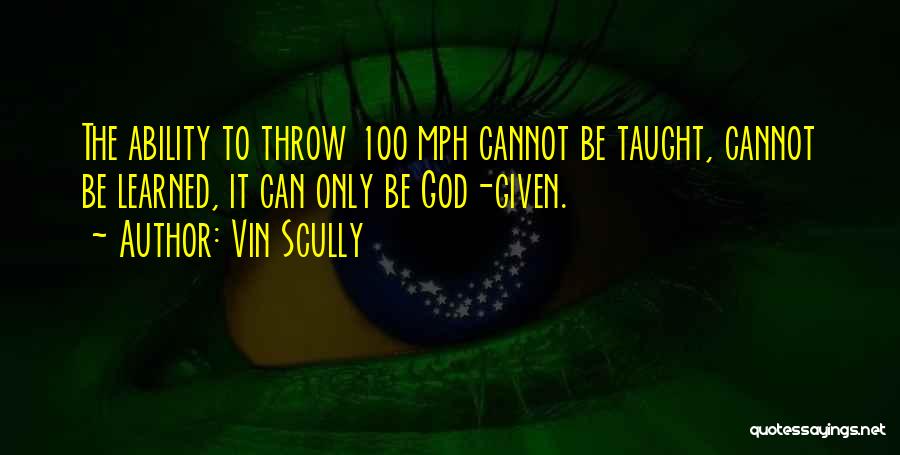 Vin Scully Quotes: The Ability To Throw 100 Mph Cannot Be Taught, Cannot Be Learned, It Can Only Be God-given.