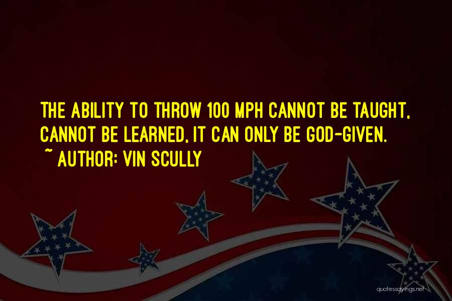 Vin Scully Quotes: The Ability To Throw 100 Mph Cannot Be Taught, Cannot Be Learned, It Can Only Be God-given.