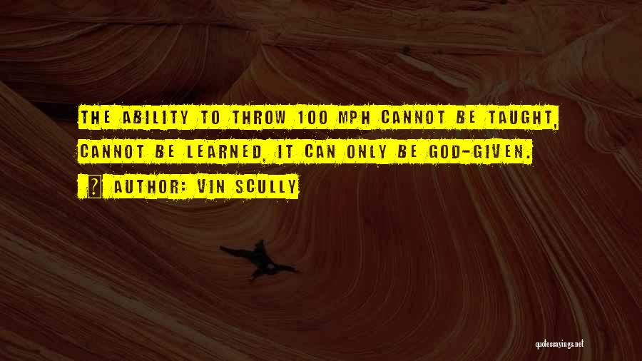 Vin Scully Quotes: The Ability To Throw 100 Mph Cannot Be Taught, Cannot Be Learned, It Can Only Be God-given.