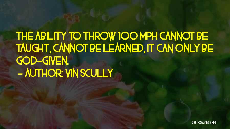 Vin Scully Quotes: The Ability To Throw 100 Mph Cannot Be Taught, Cannot Be Learned, It Can Only Be God-given.
