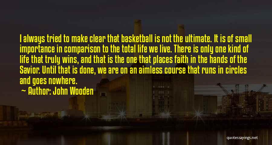 John Wooden Quotes: I Always Tried To Make Clear That Basketball Is Not The Ultimate. It Is Of Small Importance In Comparison To