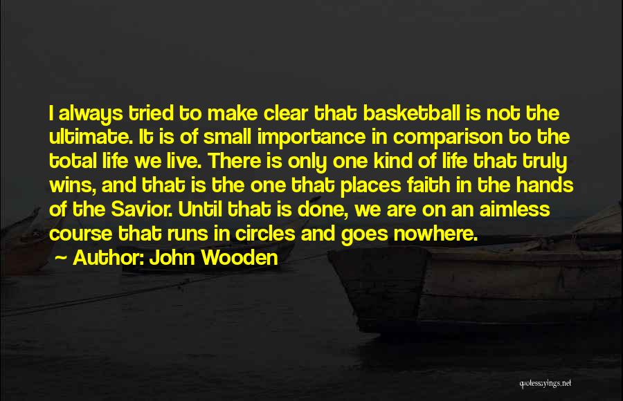 John Wooden Quotes: I Always Tried To Make Clear That Basketball Is Not The Ultimate. It Is Of Small Importance In Comparison To