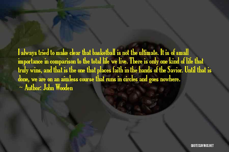 John Wooden Quotes: I Always Tried To Make Clear That Basketball Is Not The Ultimate. It Is Of Small Importance In Comparison To