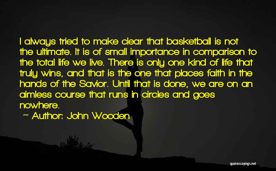 John Wooden Quotes: I Always Tried To Make Clear That Basketball Is Not The Ultimate. It Is Of Small Importance In Comparison To