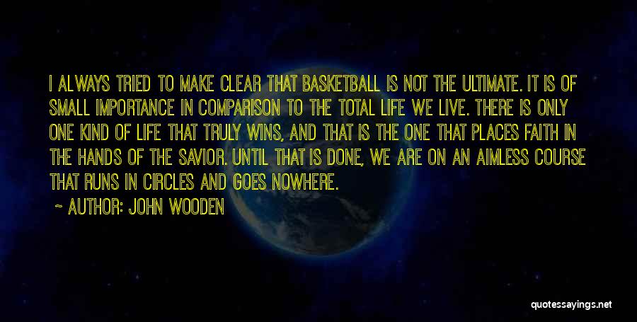 John Wooden Quotes: I Always Tried To Make Clear That Basketball Is Not The Ultimate. It Is Of Small Importance In Comparison To