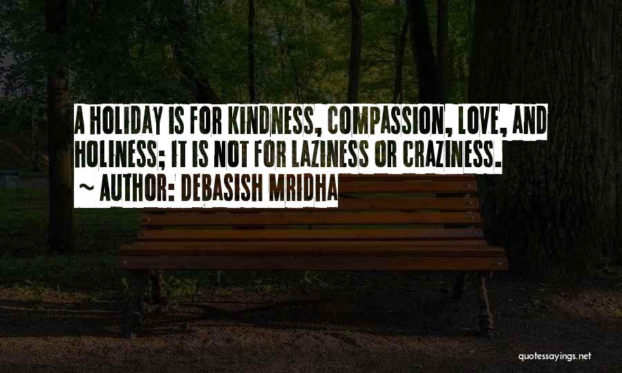 Debasish Mridha Quotes: A Holiday Is For Kindness, Compassion, Love, And Holiness; It Is Not For Laziness Or Craziness.