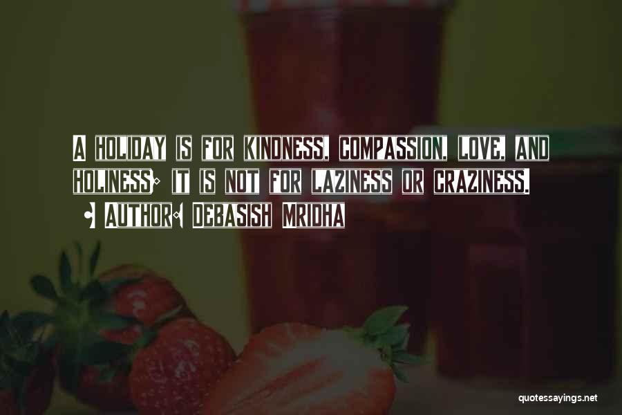 Debasish Mridha Quotes: A Holiday Is For Kindness, Compassion, Love, And Holiness; It Is Not For Laziness Or Craziness.