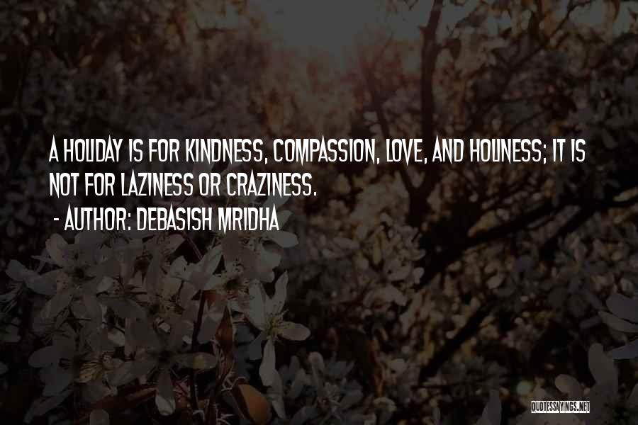 Debasish Mridha Quotes: A Holiday Is For Kindness, Compassion, Love, And Holiness; It Is Not For Laziness Or Craziness.
