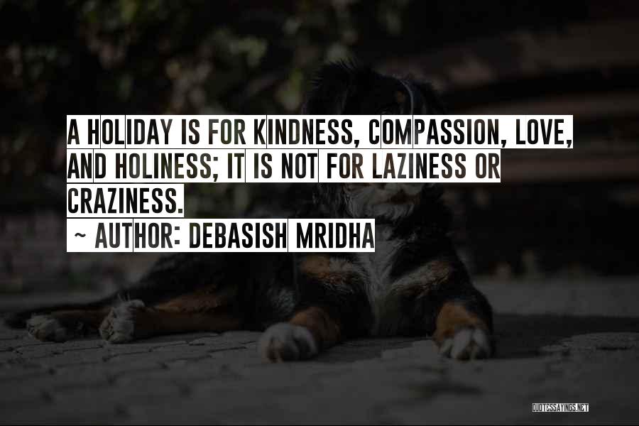 Debasish Mridha Quotes: A Holiday Is For Kindness, Compassion, Love, And Holiness; It Is Not For Laziness Or Craziness.