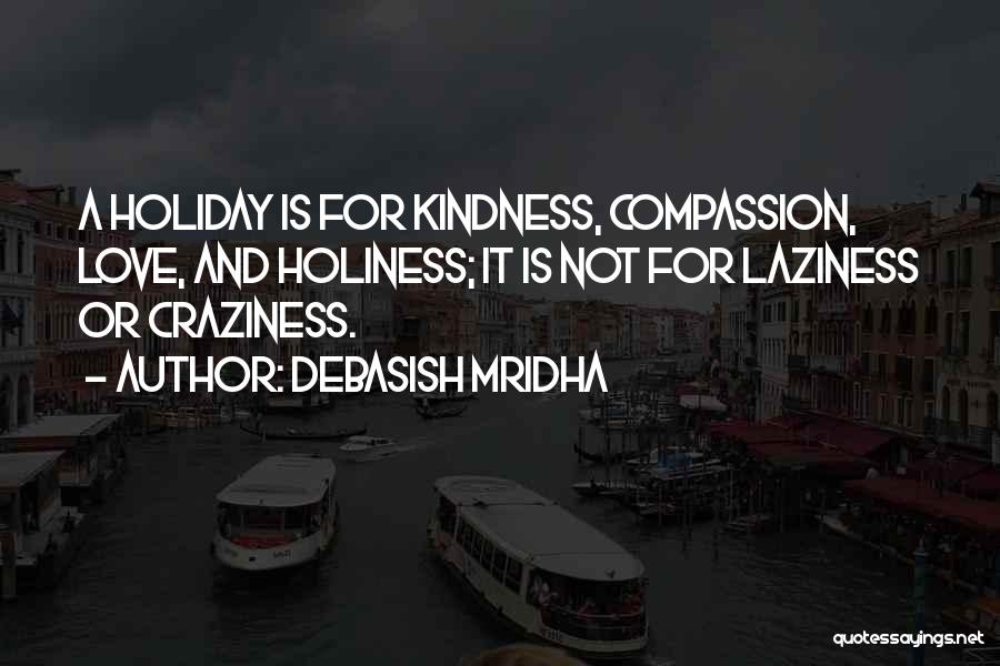 Debasish Mridha Quotes: A Holiday Is For Kindness, Compassion, Love, And Holiness; It Is Not For Laziness Or Craziness.