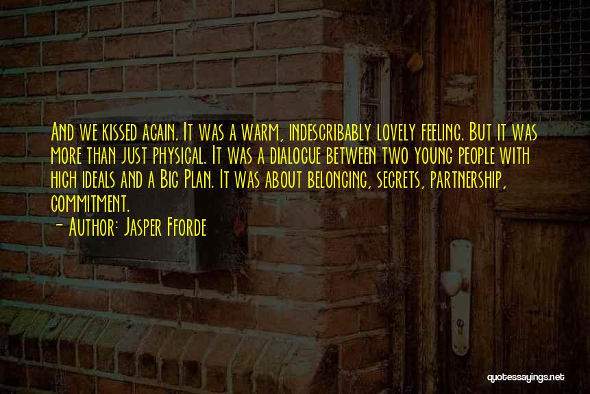 Jasper Fforde Quotes: And We Kissed Again. It Was A Warm, Indescribably Lovely Feeling. But It Was More Than Just Physical. It Was