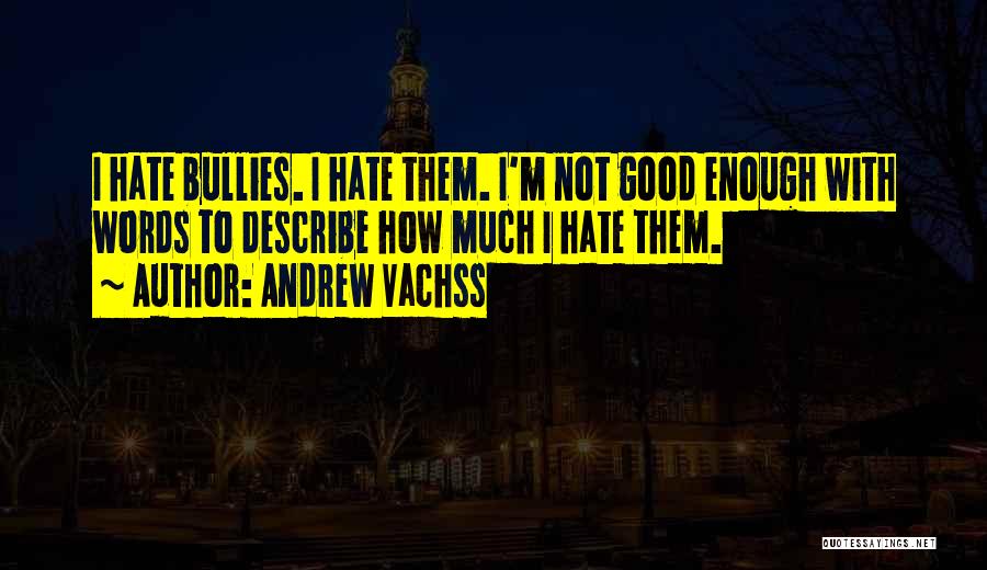 Andrew Vachss Quotes: I Hate Bullies. I Hate Them. I'm Not Good Enough With Words To Describe How Much I Hate Them.