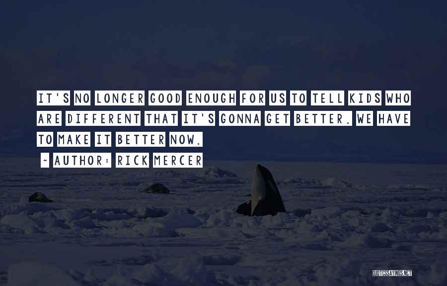 Rick Mercer Quotes: It's No Longer Good Enough For Us To Tell Kids Who Are Different That It's Gonna Get Better. We Have