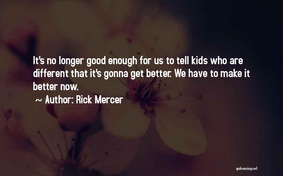 Rick Mercer Quotes: It's No Longer Good Enough For Us To Tell Kids Who Are Different That It's Gonna Get Better. We Have