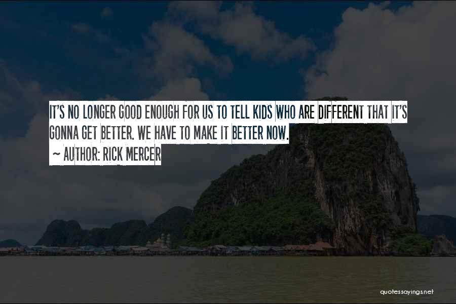 Rick Mercer Quotes: It's No Longer Good Enough For Us To Tell Kids Who Are Different That It's Gonna Get Better. We Have