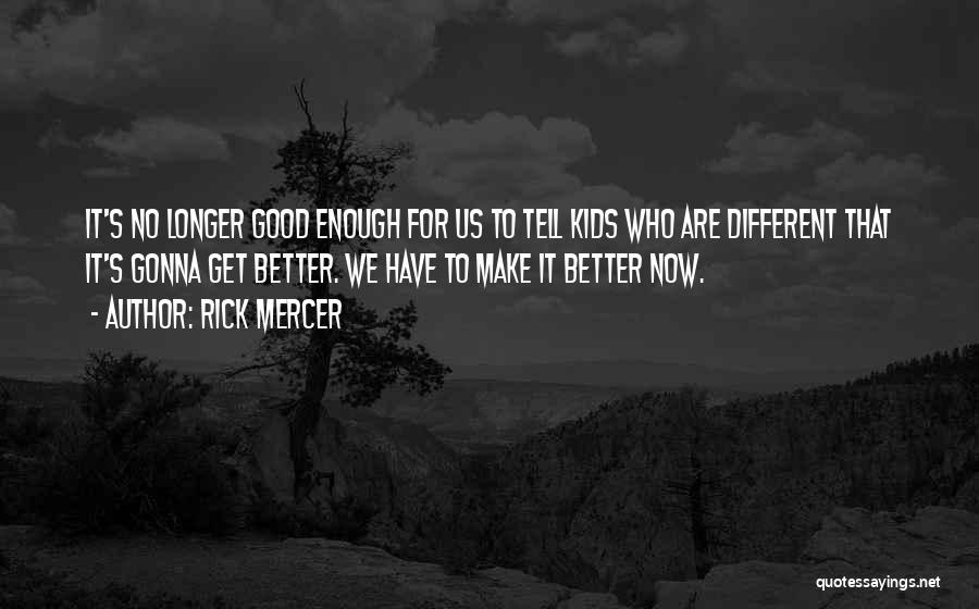 Rick Mercer Quotes: It's No Longer Good Enough For Us To Tell Kids Who Are Different That It's Gonna Get Better. We Have