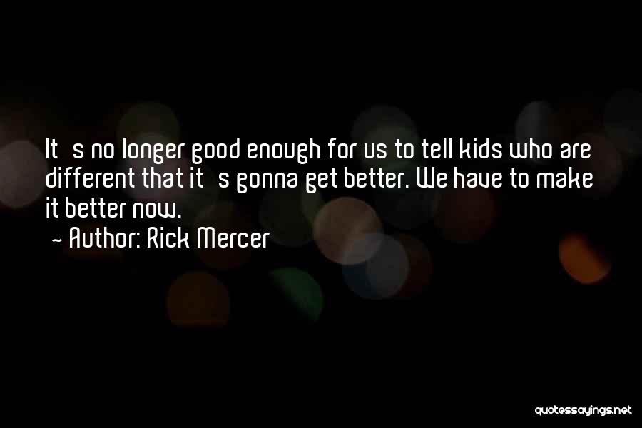 Rick Mercer Quotes: It's No Longer Good Enough For Us To Tell Kids Who Are Different That It's Gonna Get Better. We Have