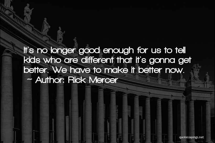 Rick Mercer Quotes: It's No Longer Good Enough For Us To Tell Kids Who Are Different That It's Gonna Get Better. We Have