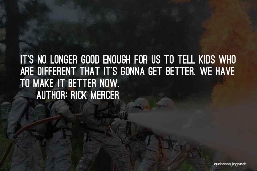 Rick Mercer Quotes: It's No Longer Good Enough For Us To Tell Kids Who Are Different That It's Gonna Get Better. We Have