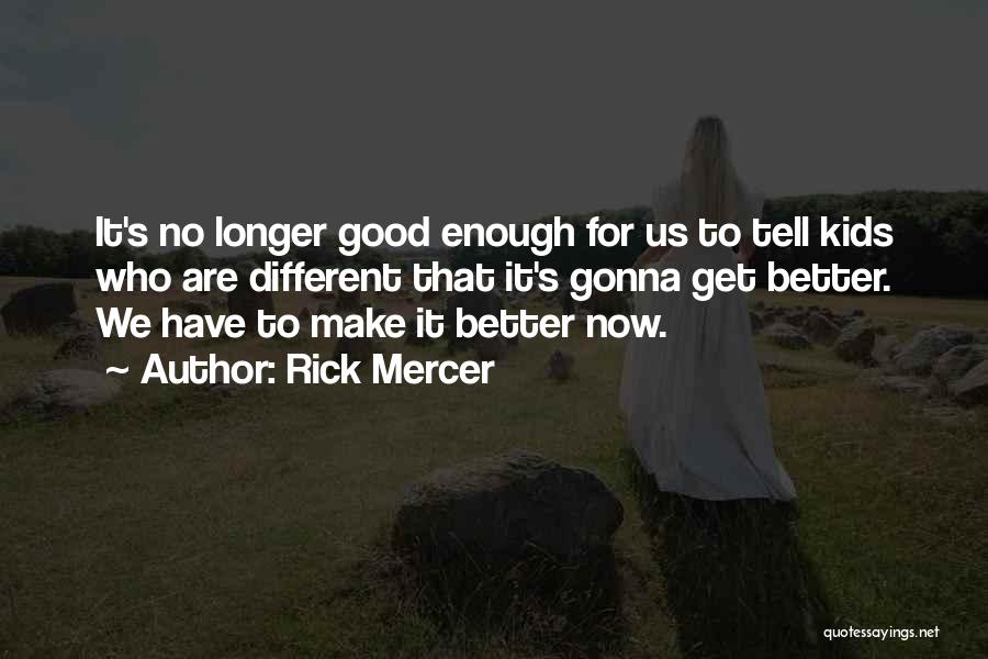 Rick Mercer Quotes: It's No Longer Good Enough For Us To Tell Kids Who Are Different That It's Gonna Get Better. We Have