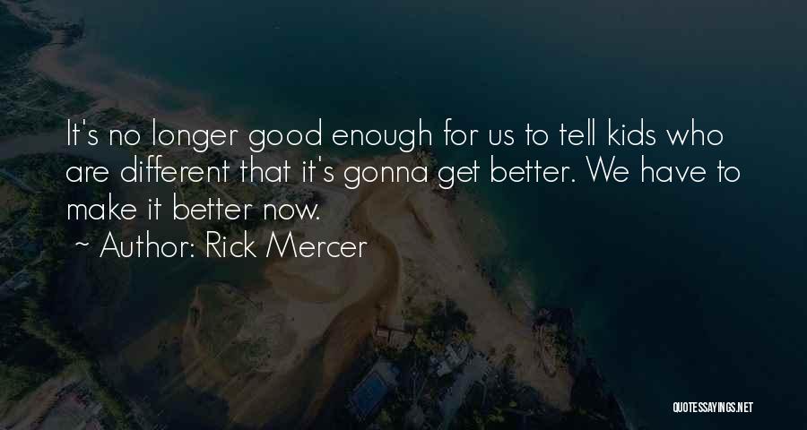 Rick Mercer Quotes: It's No Longer Good Enough For Us To Tell Kids Who Are Different That It's Gonna Get Better. We Have