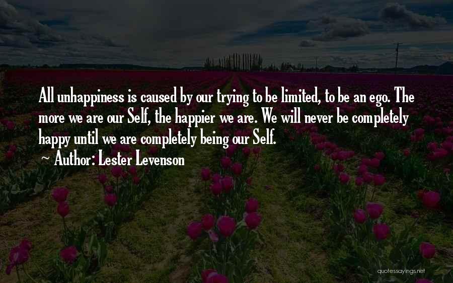Lester Levenson Quotes: All Unhappiness Is Caused By Our Trying To Be Limited, To Be An Ego. The More We Are Our Self,