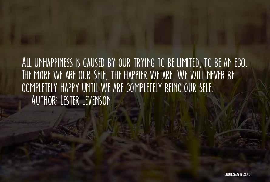 Lester Levenson Quotes: All Unhappiness Is Caused By Our Trying To Be Limited, To Be An Ego. The More We Are Our Self,