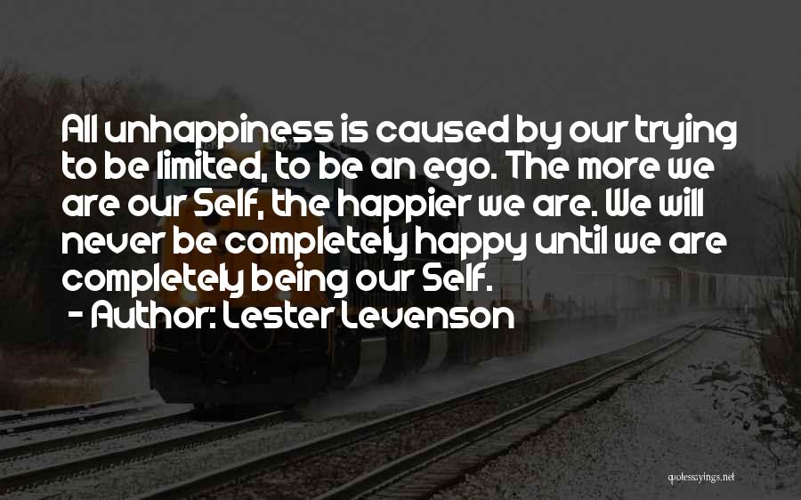 Lester Levenson Quotes: All Unhappiness Is Caused By Our Trying To Be Limited, To Be An Ego. The More We Are Our Self,