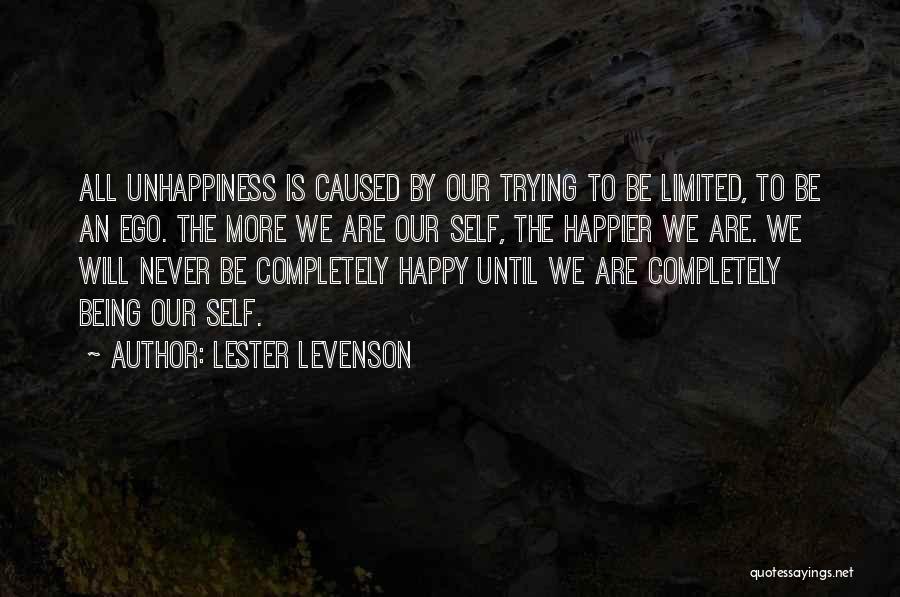 Lester Levenson Quotes: All Unhappiness Is Caused By Our Trying To Be Limited, To Be An Ego. The More We Are Our Self,