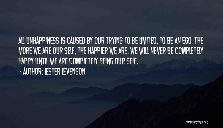 Lester Levenson Quotes: All Unhappiness Is Caused By Our Trying To Be Limited, To Be An Ego. The More We Are Our Self,