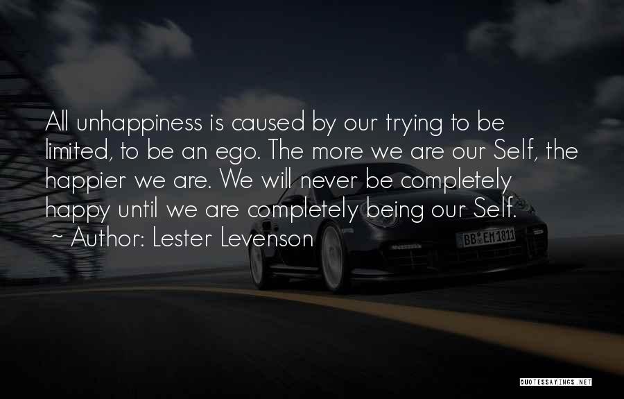 Lester Levenson Quotes: All Unhappiness Is Caused By Our Trying To Be Limited, To Be An Ego. The More We Are Our Self,