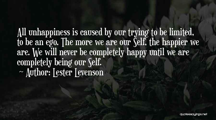 Lester Levenson Quotes: All Unhappiness Is Caused By Our Trying To Be Limited, To Be An Ego. The More We Are Our Self,