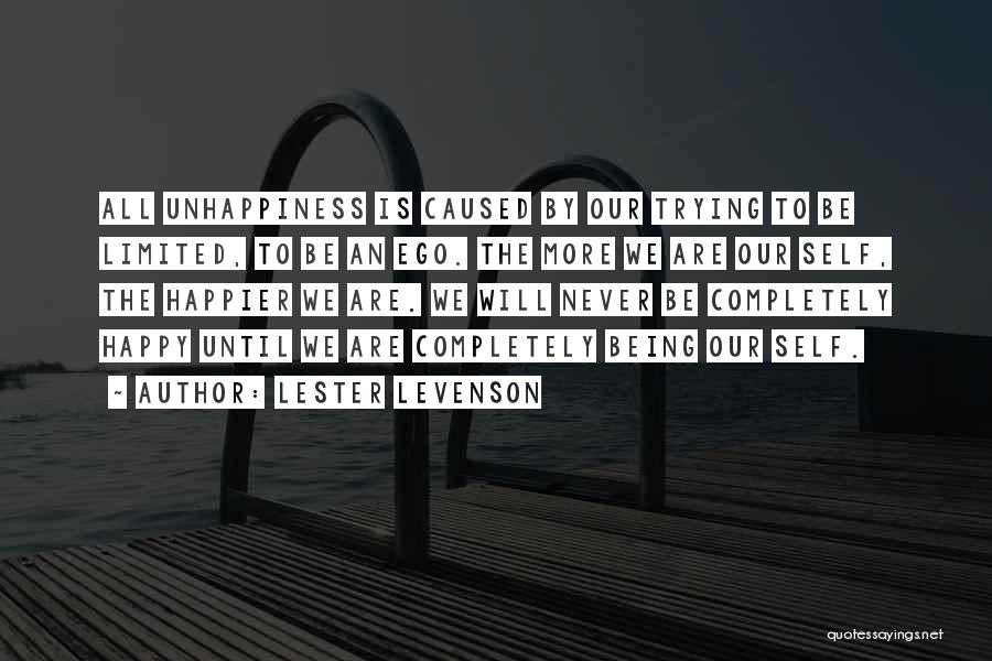 Lester Levenson Quotes: All Unhappiness Is Caused By Our Trying To Be Limited, To Be An Ego. The More We Are Our Self,