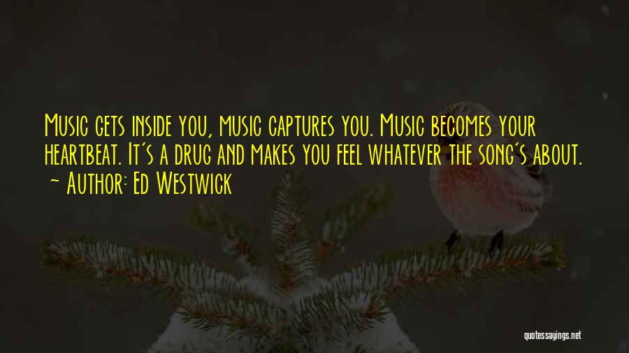 Ed Westwick Quotes: Music Gets Inside You, Music Captures You. Music Becomes Your Heartbeat. It's A Drug And Makes You Feel Whatever The