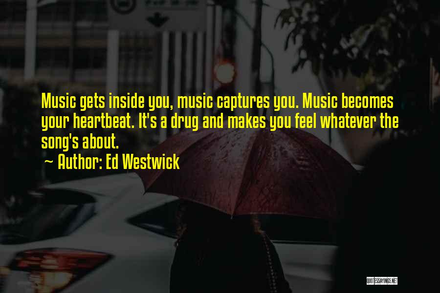 Ed Westwick Quotes: Music Gets Inside You, Music Captures You. Music Becomes Your Heartbeat. It's A Drug And Makes You Feel Whatever The