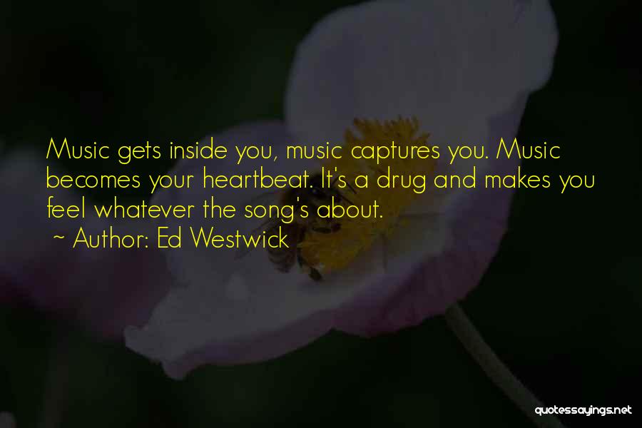 Ed Westwick Quotes: Music Gets Inside You, Music Captures You. Music Becomes Your Heartbeat. It's A Drug And Makes You Feel Whatever The