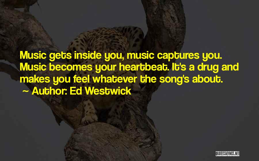 Ed Westwick Quotes: Music Gets Inside You, Music Captures You. Music Becomes Your Heartbeat. It's A Drug And Makes You Feel Whatever The