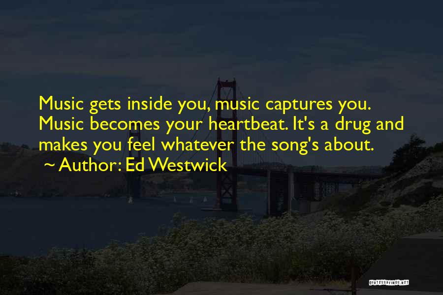 Ed Westwick Quotes: Music Gets Inside You, Music Captures You. Music Becomes Your Heartbeat. It's A Drug And Makes You Feel Whatever The