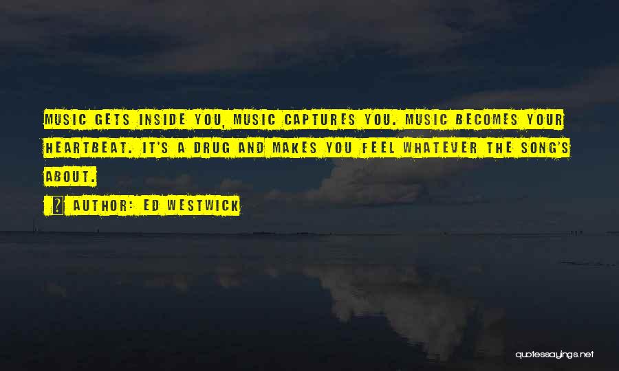 Ed Westwick Quotes: Music Gets Inside You, Music Captures You. Music Becomes Your Heartbeat. It's A Drug And Makes You Feel Whatever The