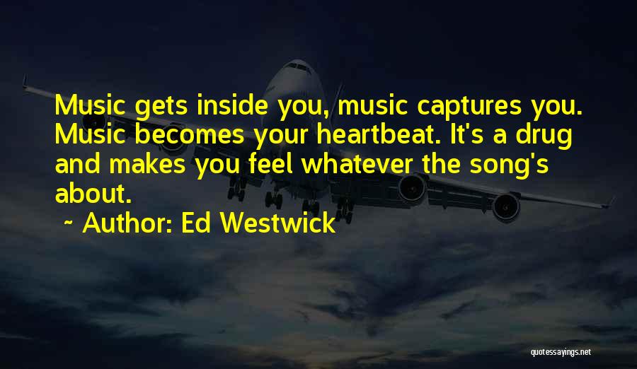 Ed Westwick Quotes: Music Gets Inside You, Music Captures You. Music Becomes Your Heartbeat. It's A Drug And Makes You Feel Whatever The