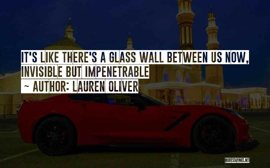 Lauren Oliver Quotes: It's Like There's A Glass Wall Between Us Now, Invisible But Impenetrable