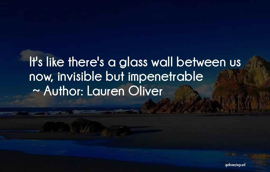 Lauren Oliver Quotes: It's Like There's A Glass Wall Between Us Now, Invisible But Impenetrable