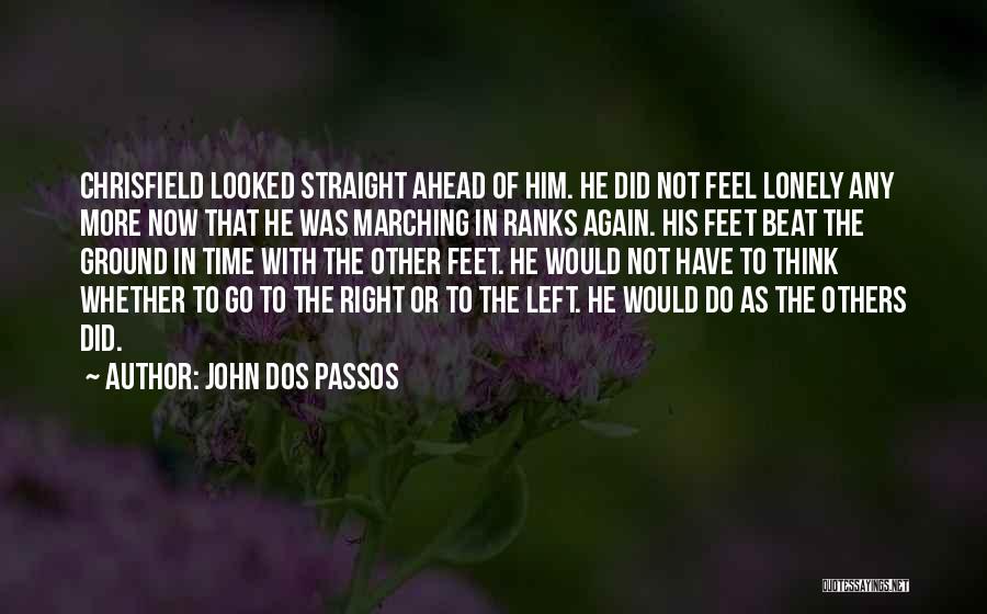 John Dos Passos Quotes: Chrisfield Looked Straight Ahead Of Him. He Did Not Feel Lonely Any More Now That He Was Marching In Ranks