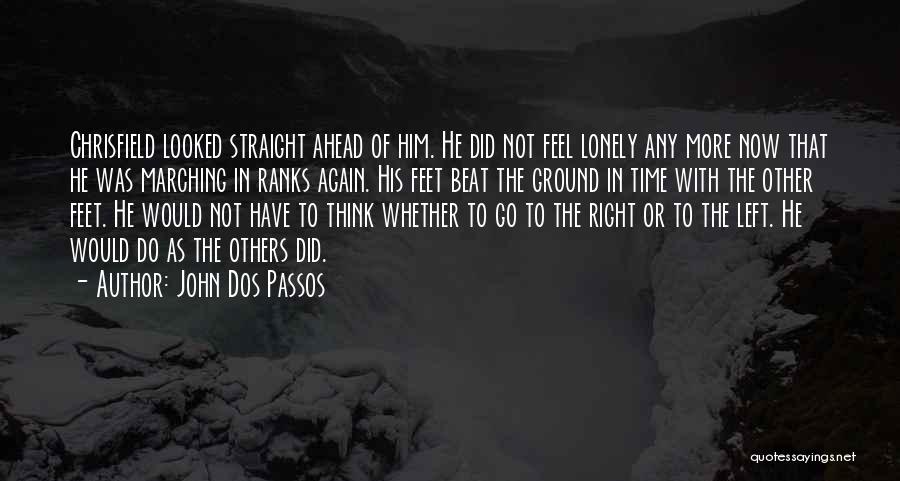 John Dos Passos Quotes: Chrisfield Looked Straight Ahead Of Him. He Did Not Feel Lonely Any More Now That He Was Marching In Ranks