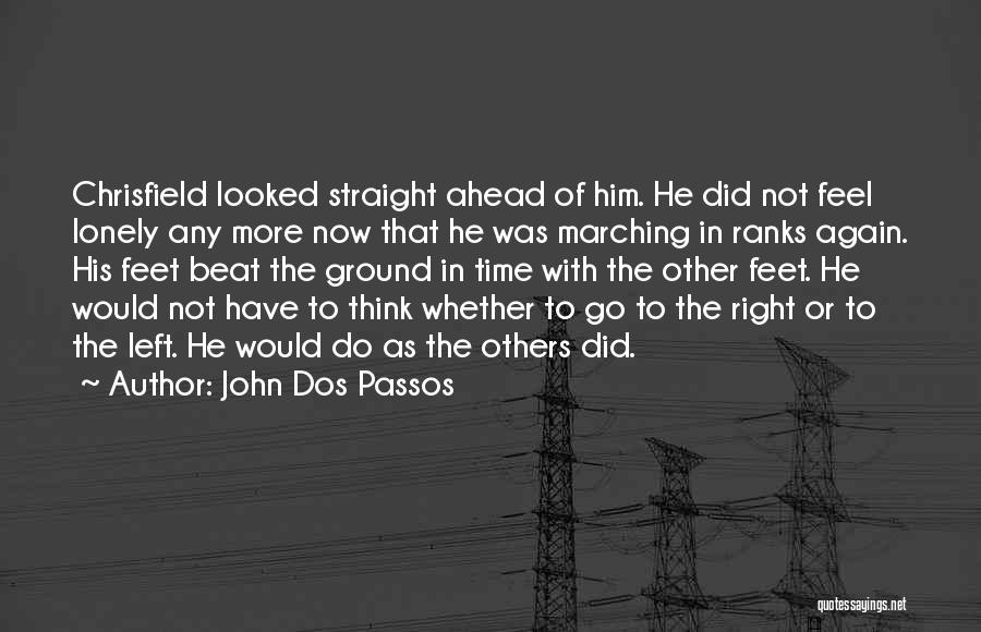 John Dos Passos Quotes: Chrisfield Looked Straight Ahead Of Him. He Did Not Feel Lonely Any More Now That He Was Marching In Ranks