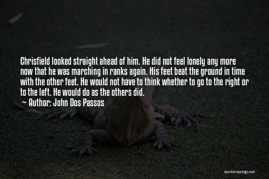 John Dos Passos Quotes: Chrisfield Looked Straight Ahead Of Him. He Did Not Feel Lonely Any More Now That He Was Marching In Ranks