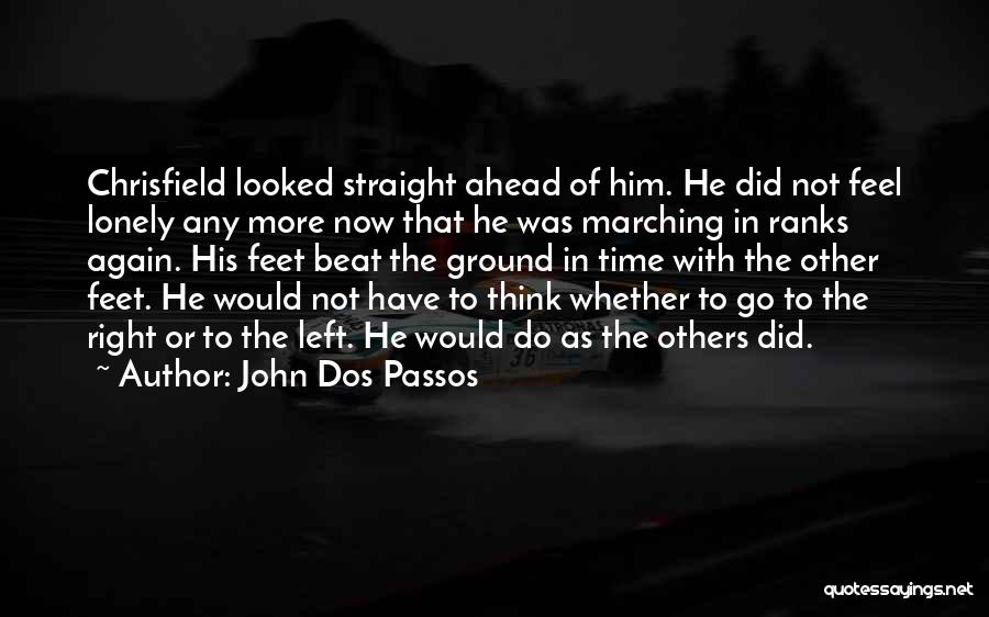 John Dos Passos Quotes: Chrisfield Looked Straight Ahead Of Him. He Did Not Feel Lonely Any More Now That He Was Marching In Ranks