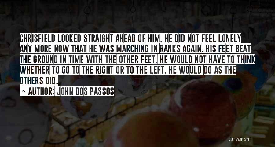 John Dos Passos Quotes: Chrisfield Looked Straight Ahead Of Him. He Did Not Feel Lonely Any More Now That He Was Marching In Ranks